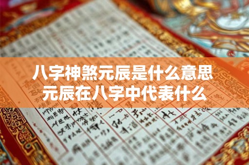 八字神煞元辰是什么意思 元辰在八字中代表什么