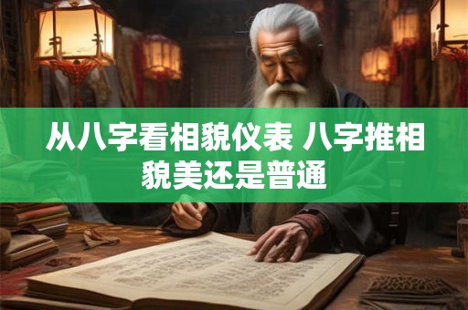 从八字看相貌仪表 八字推相貌美还是普通