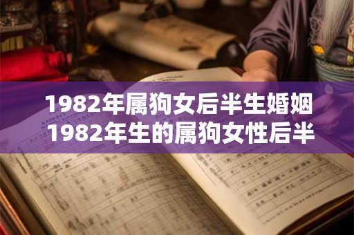 1982年属狗女后半生婚姻 1982年生的属狗女性后半生的婚姻情况如何