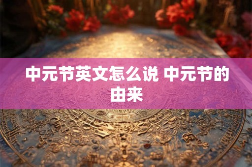 中元节英文怎么说 中元节的由来