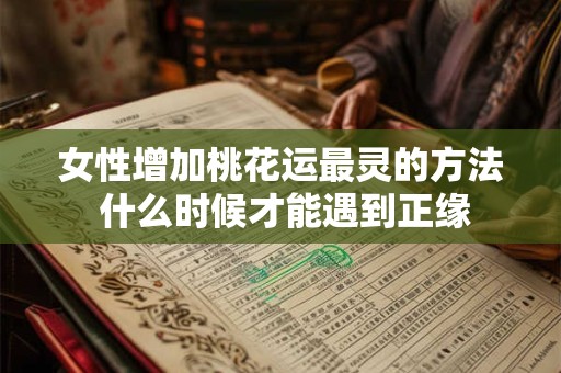女性增加桃花运最灵的方法 什么时候才能遇到正缘