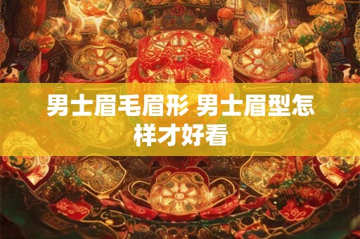 男士眉毛眉形 男士眉型怎样才好看