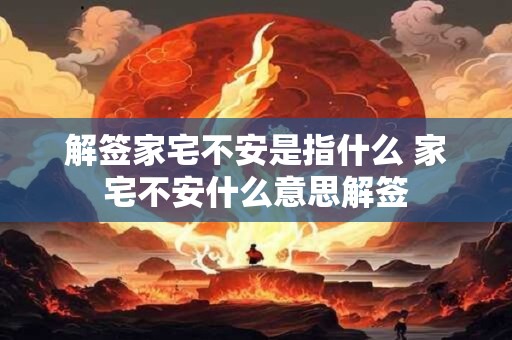 解签家宅不安是指什么 家宅不安什么意思解签 解签家宅不安是指什么 家宅不安什么意思解签