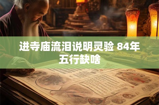 进寺庙流泪说明灵验 84年五行缺啥