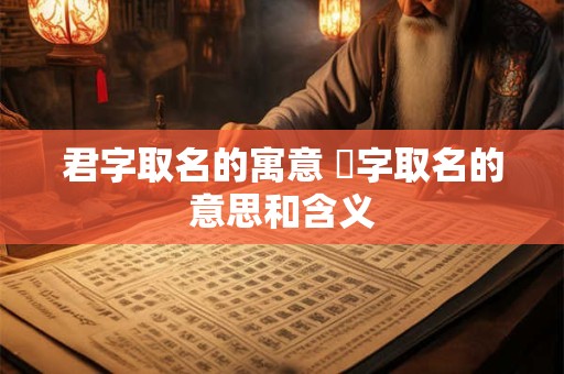 君字取名的寓意 珺字取名的意思和含义