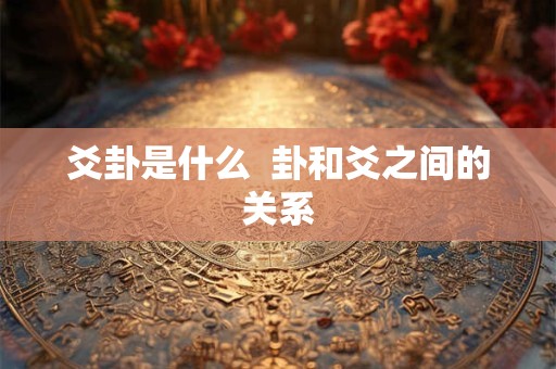 爻卦是什么  卦和爻之间的关系