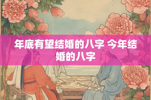 年底有望结婚的八字 今年结婚的八字