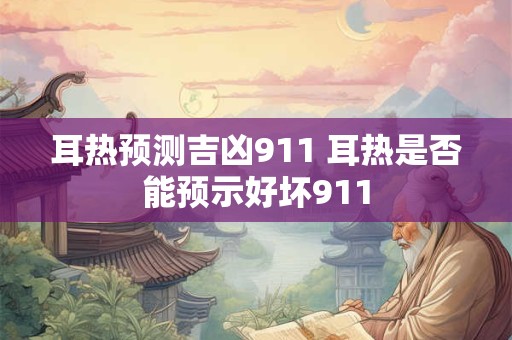 耳热预测吉凶911 耳热是否能预示好坏911