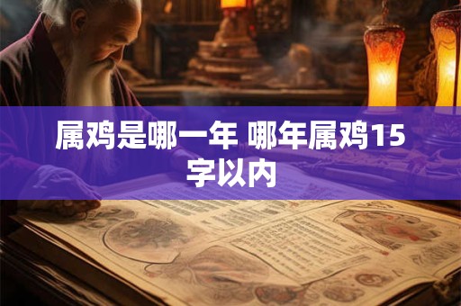 属鸡是哪一年 哪年属鸡15字以内
