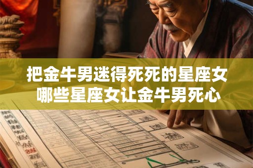把金牛男迷得死死的星座女 哪些星座女让金牛男死心塌地迷恋