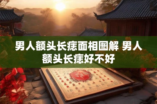 男人额头长痣面相图解 男人额头长痣好不好