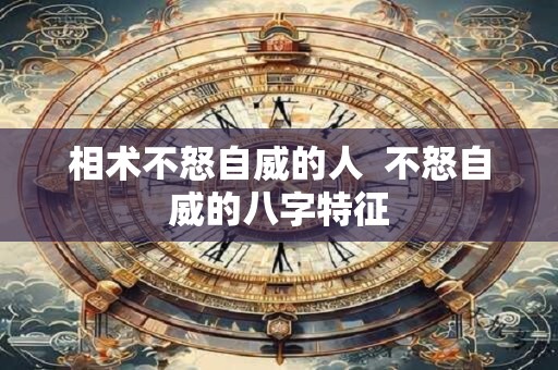 相术不怒自威的人  不怒自威的八字特征