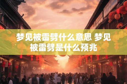 梦见被雷劈什么意思 梦见被雷劈是什么预兆