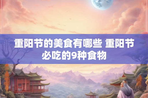 详细阅读:重阳节的美食有哪些 重阳节必吃的9种食物 重阳节的美食有哪些 重阳节必吃的9种食物