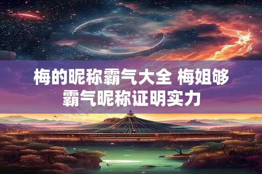 梅的昵称霸气大全 梅姐够霸气昵称证明实力