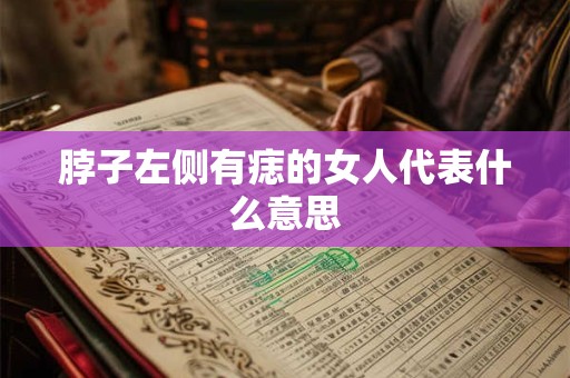 脖子左侧有痣的女人代表什么意思