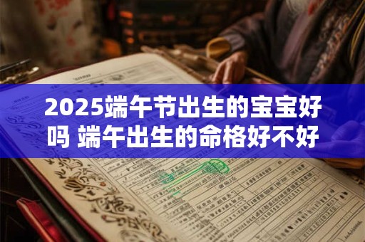 2025端午节出生的宝宝好吗 端午出生的命格好不好