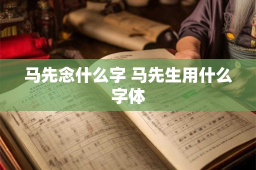 马先念什么字 马先生用什么字体