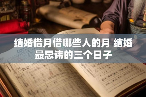 结婚借月借哪些人的月 结婚最忌讳的三个日子