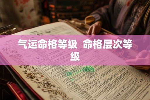 气运命格等级  命格层次等级