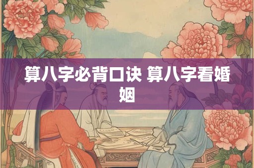 算八字必背口诀 算八字看婚姻