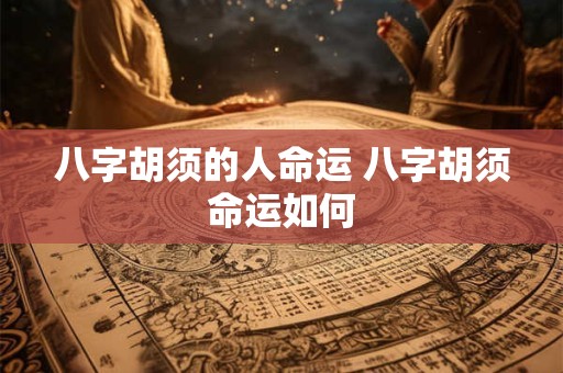 八字胡须的人命运 八字胡须命运如何
