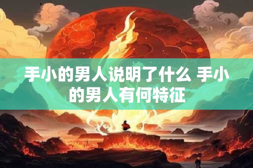 手小的男人说明了什么 手小的男人有何特征