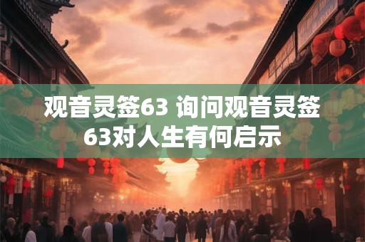 观音灵签63 询问观音灵签63对人生有何启示