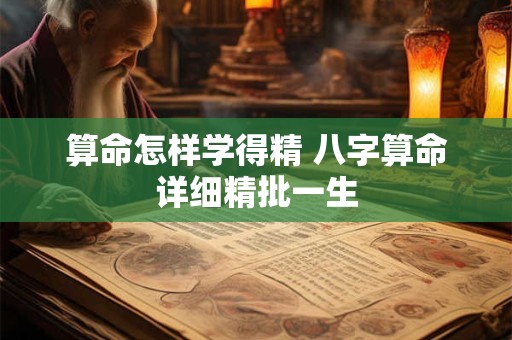 算命怎样学得精 八字算命详细精批一生
