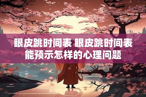 眼皮跳时间表 眼皮跳时间表能预示怎样的心理问题