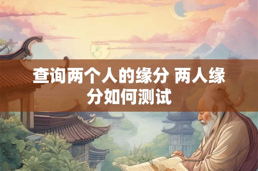 查询两个人的缘分 两人缘分如何测试