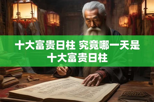 十大富贵日柱 究竟哪一天是十大富贵日柱