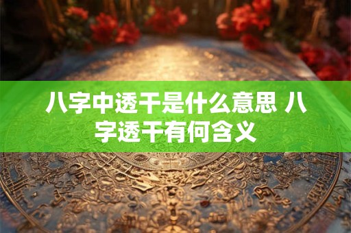 八字中透干是什么意思 八字透干有何含义