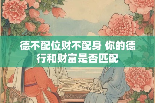 德不配位财不配身 你的德行和财富是否匹配