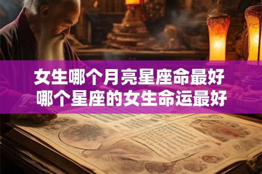 女生哪个月亮星座命最好 哪个星座的女生命运最好