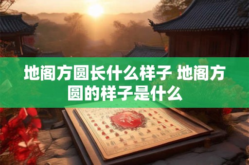 地阁方圆长什么样子 地阁方圆的样子是什么