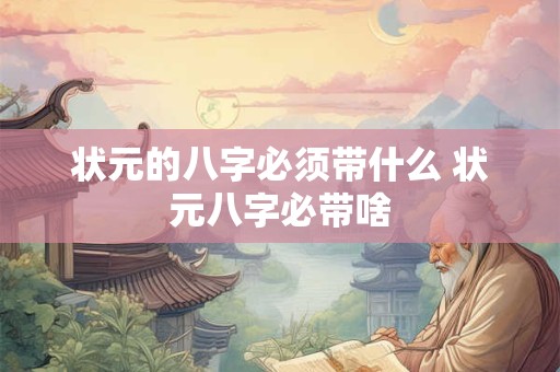 状元的八字必须带什么 状元八字必带啥
