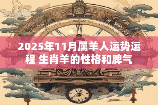 2025年11月属羊人运势运程 生肖羊的性格和脾气