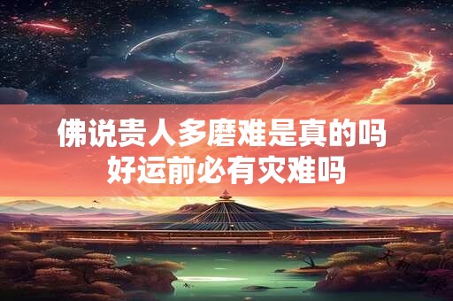 详细阅读:佛说贵人多磨难是真的吗 好运前必有灾难吗 佛说贵人多磨难是真的吗 好运前必有灾难吗