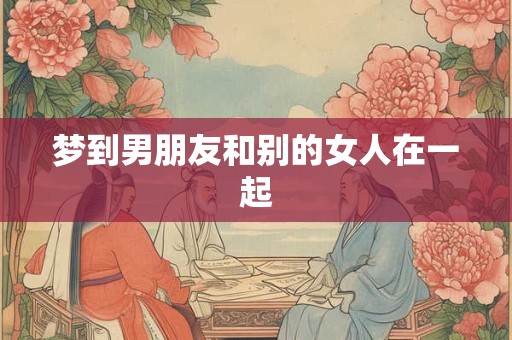 梦到男朋友和别的女人在一起