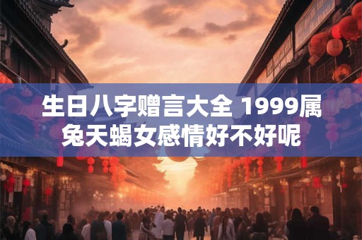生日八字赠言大全 1999属兔天蝎女感情好不好呢
