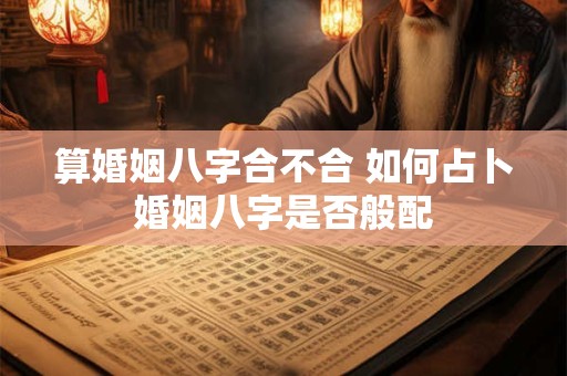 算婚姻八字合不合 如何占卜婚姻八字是否般配