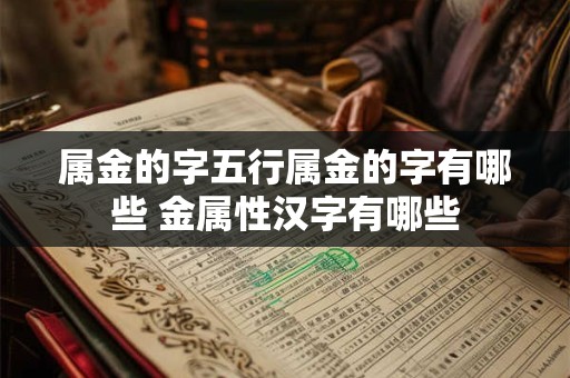 属金的字五行属金的字有哪些 金属性汉字有哪些
