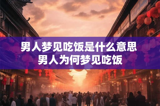 男人梦见吃饭是什么意思 男人为何梦见吃饭