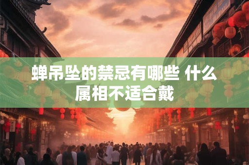 蝉吊坠的禁忌有哪些 什么属相不适合戴