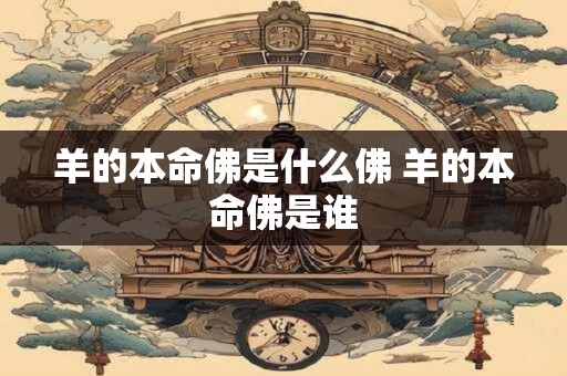 详细阅读:羊的本命佛是什么佛 羊的本命佛是谁 羊的本命佛是什么佛 羊的本命佛是谁