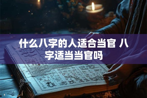 什么八字的人适合当官 八字适当当官吗
