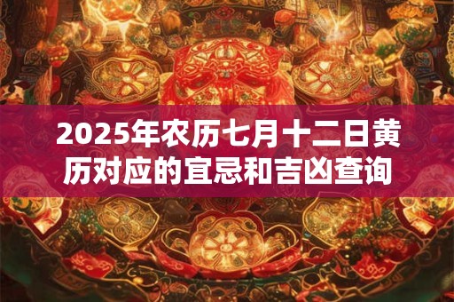 2025年农历七月十二日黄历对应的宜忌和吉凶查询