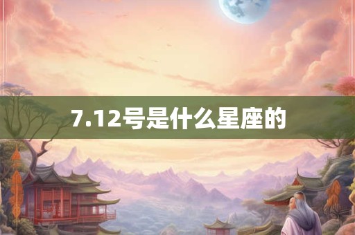 7.12号是什么星座的