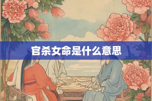 官杀女命是什么意思